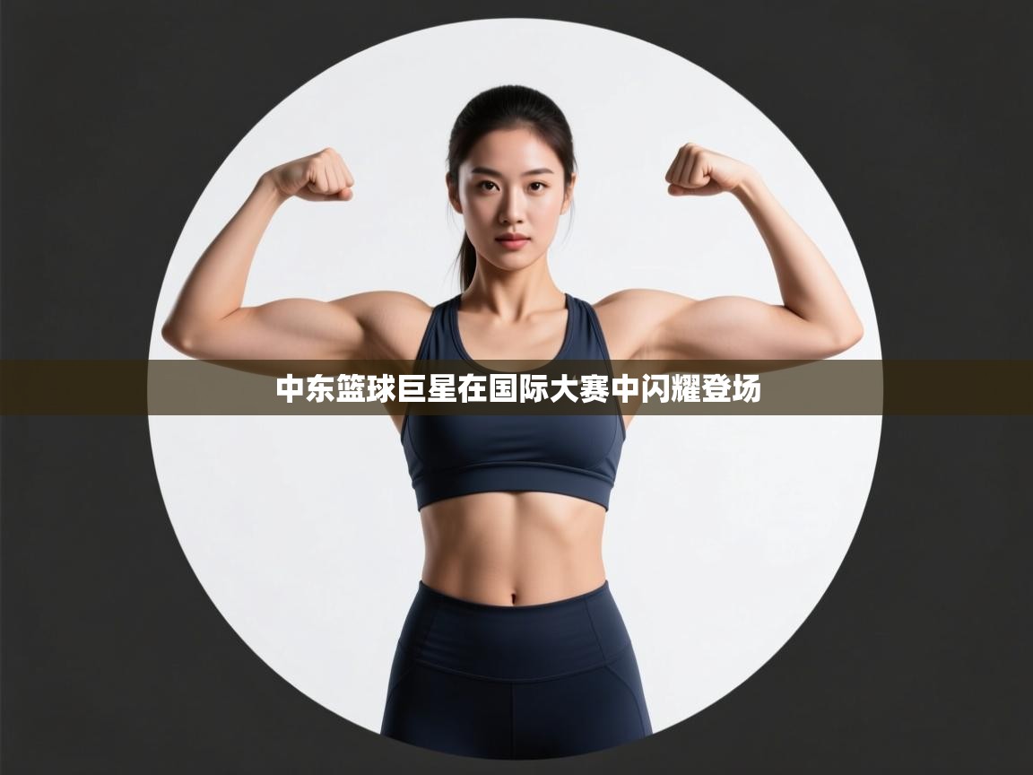 中东篮球巨星在国际大赛中闪耀登场  第1张