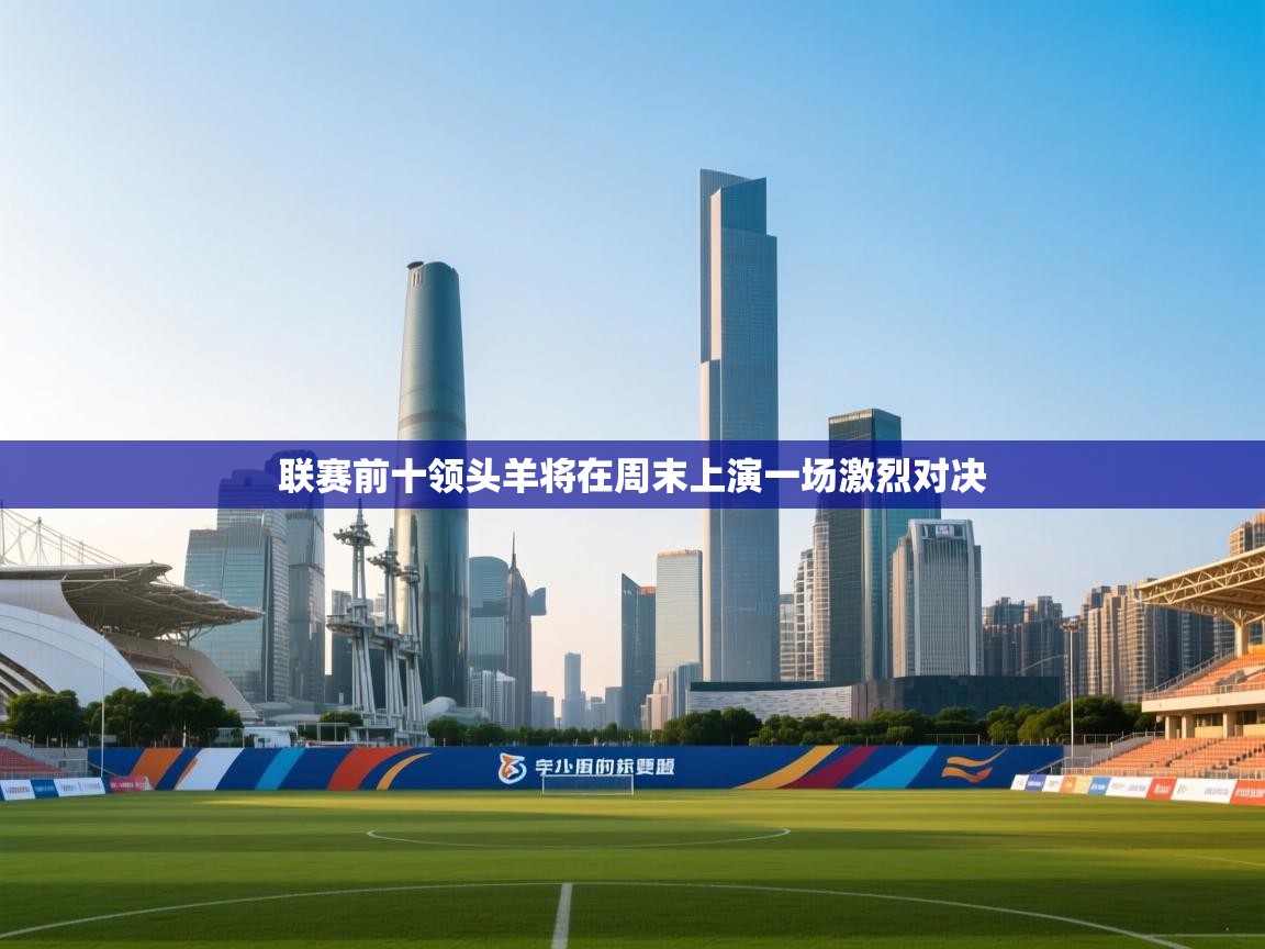 联赛前十领头羊将在周末上演一场激烈对决 第2张