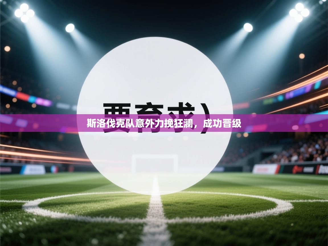 斯洛伐克队意外力挽狂澜，成功晋级  第2张