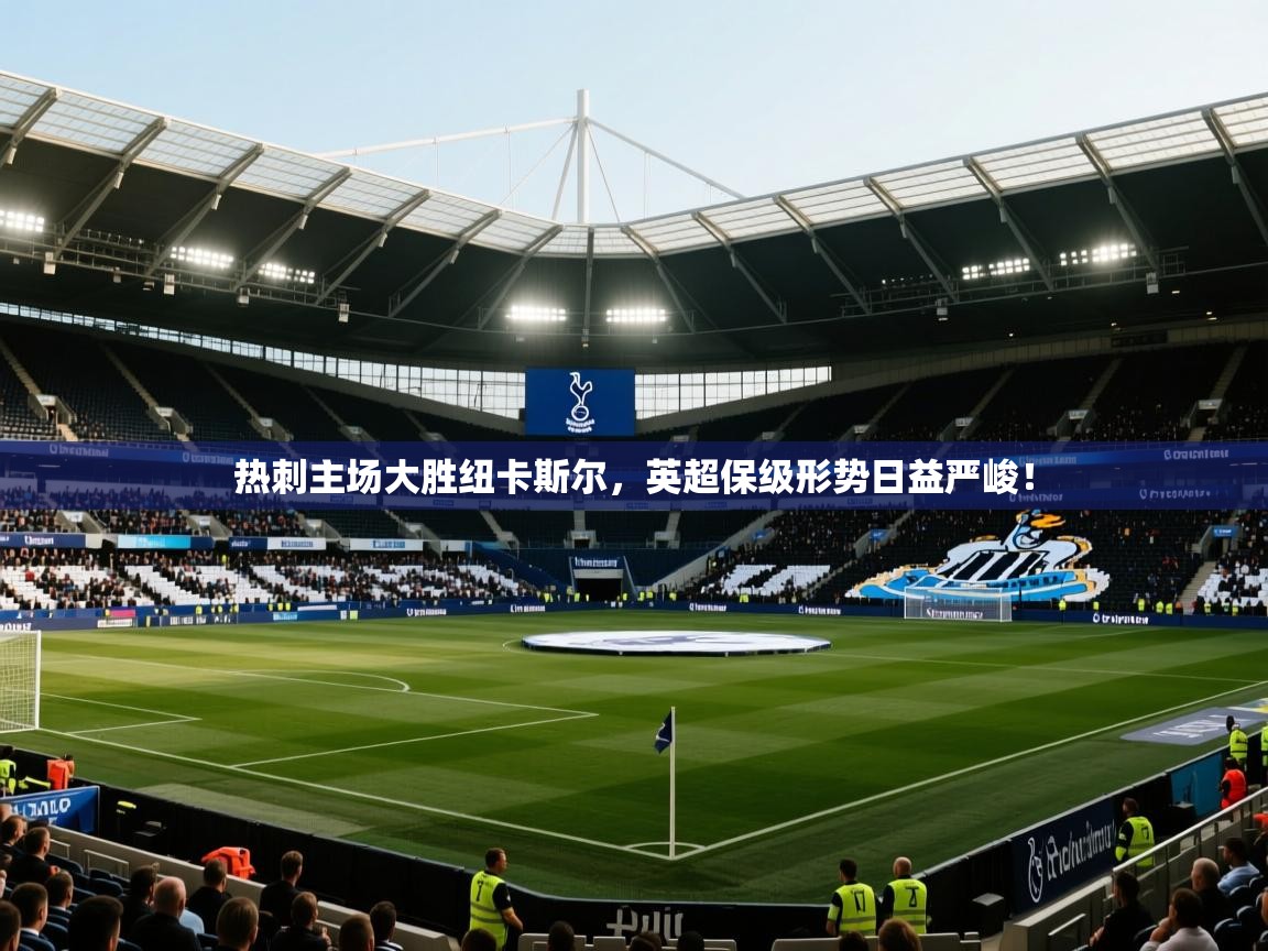 热刺主场大胜纽卡斯尔,英超保级形势日益严峻! 第2张