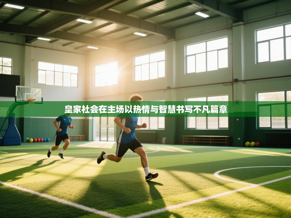 皇家社会在主场以热情与智慧书写不凡篇章  第2张