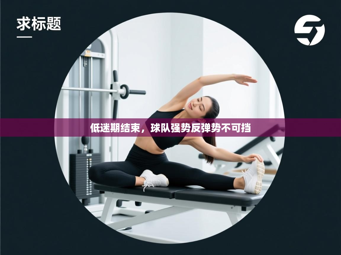 低迷期结束,球队强势反弹势不可挡 第2张