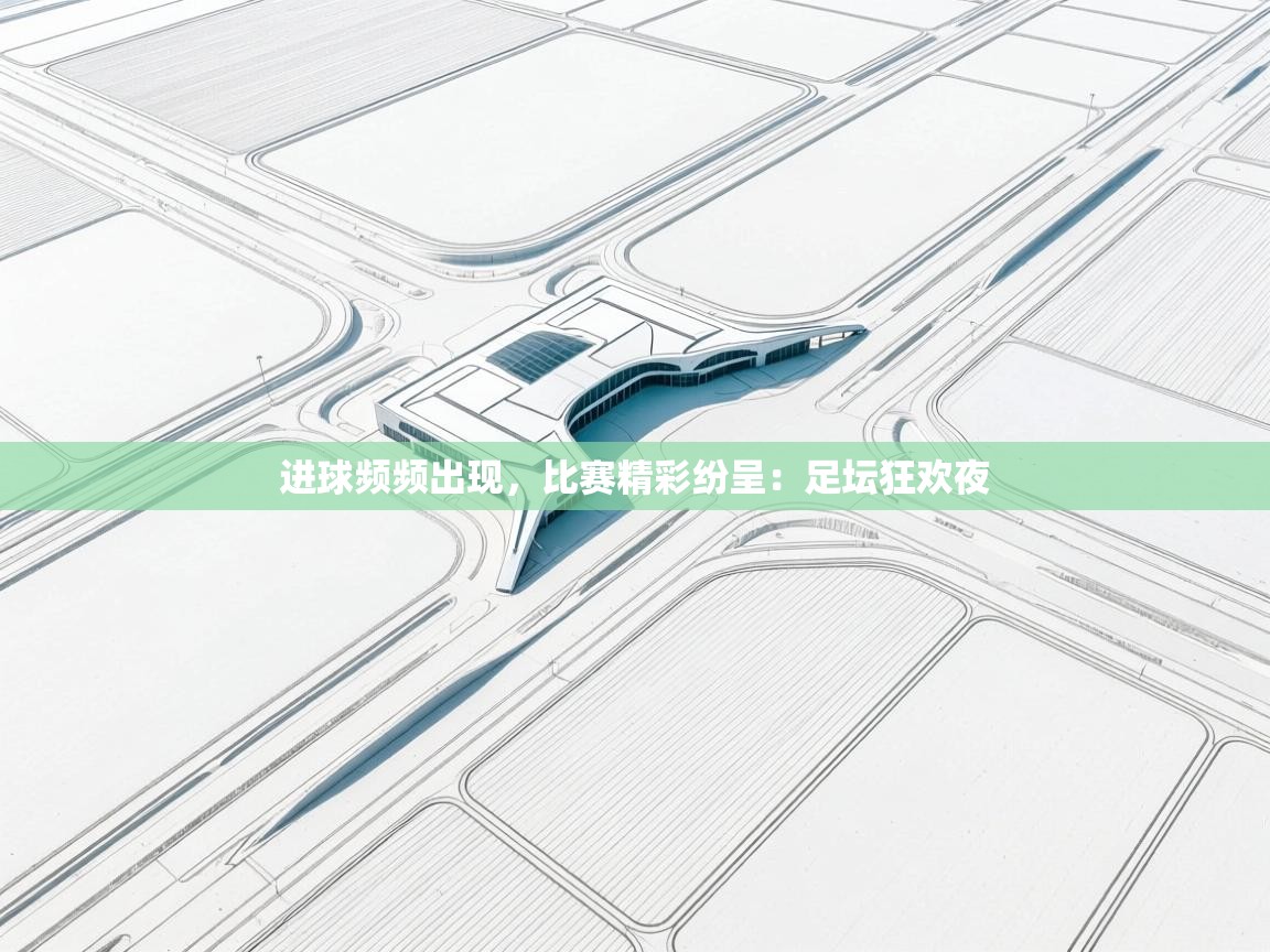 进球频频出现,比赛精彩纷呈:足坛狂欢夜 第1张