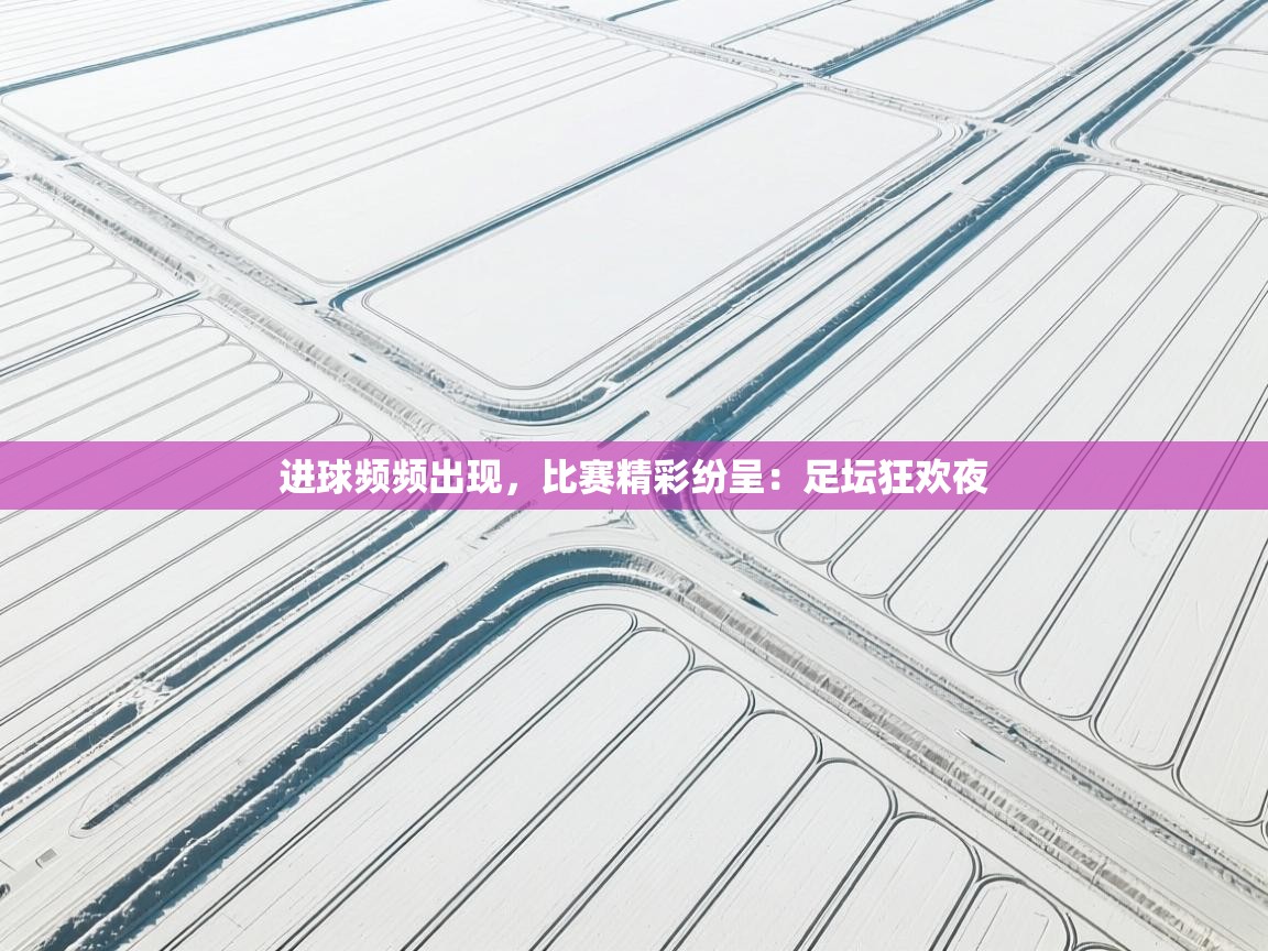 进球频频出现,比赛精彩纷呈:足坛狂欢夜 第2张