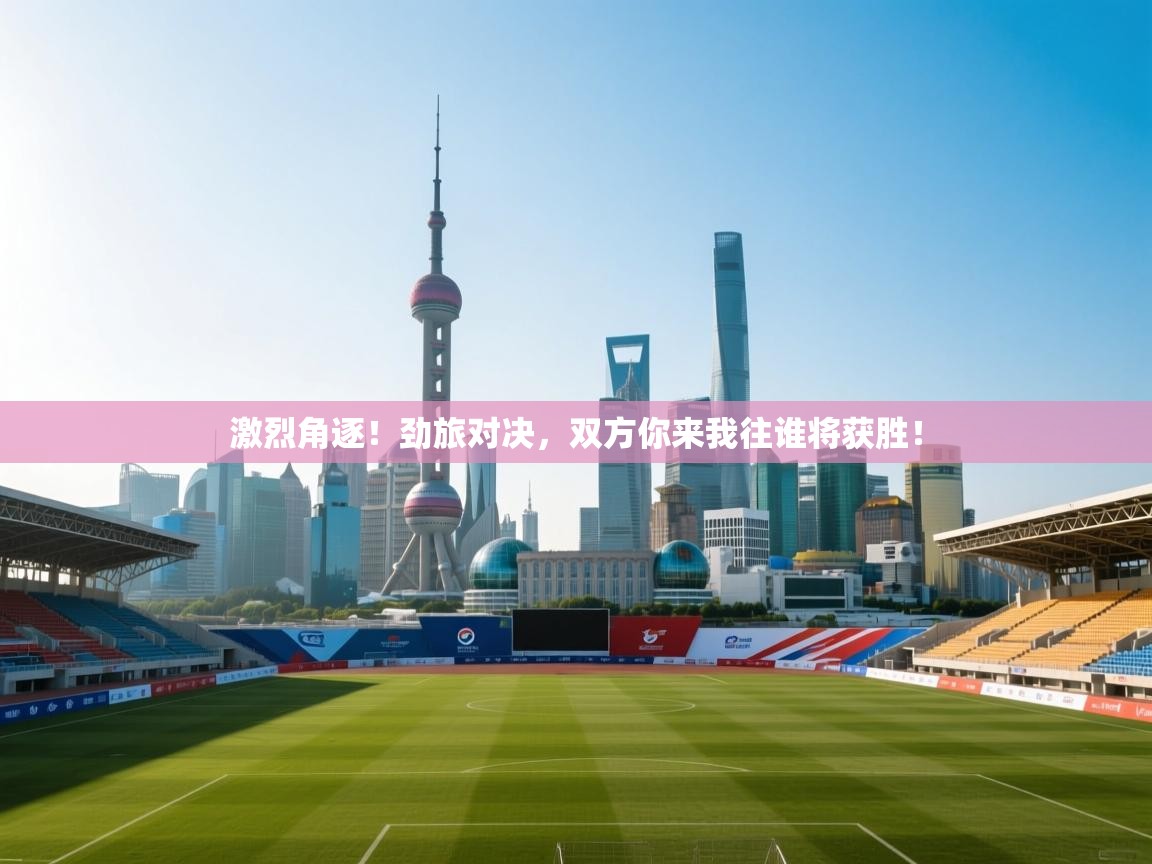 激烈角逐！劲旅对决，双方你来我往谁将获胜！  第2张