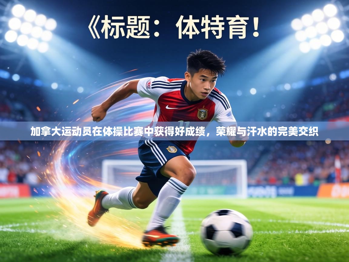 加拿大运动员在体操比赛中获得好成绩,荣耀与汗水的完美交织 第2张