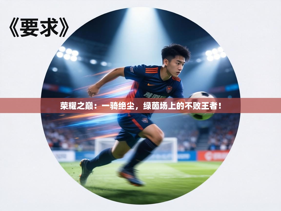 荣耀之巅：一骑绝尘，绿茵场上的不败王者！  第2张